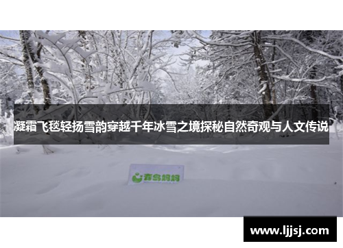 凝霜飞毯轻扬雪韵穿越千年冰雪之境探秘自然奇观与人文传说